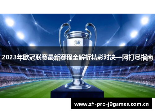 2023年欧冠联赛最新赛程全解析精彩对决一网打尽指南 2023年欧冠联赛最新赛程全解析精彩对决一网打尽指南