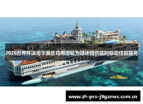 2026世界杯温哥华赛区将用游轮为球迷提供临时移动住宿服务 2026世界杯温哥华赛区将用游轮为球迷提供临时移动住宿服务