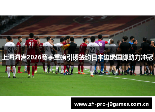 上海海港2026赛季重磅引援签约日本边缘国脚助力冲冠 上海海港2026赛季重磅引援签约日本边缘国脚助力冲冠