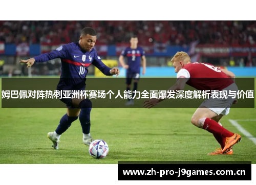 姆巴佩对阵热刺亚洲杯赛场个人能力全面爆发深度解析表现与价值 姆巴佩对阵热刺亚洲杯赛场个人能力全面爆发深度解析表现与价值