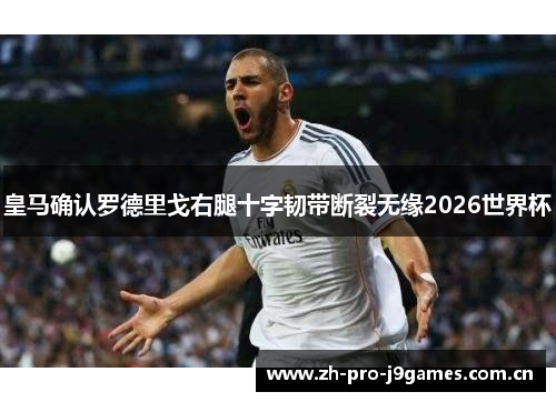 皇马确认罗德里戈右腿十字韧带断裂无缘2026世界杯 皇马确认罗德里戈右腿十字韧带断裂无缘2026世界杯