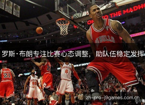 罗斯·布朗专注比赛心态调整,助队伍稳定发挥 罗斯·布朗专注比赛心态调整,助队伍稳定发挥