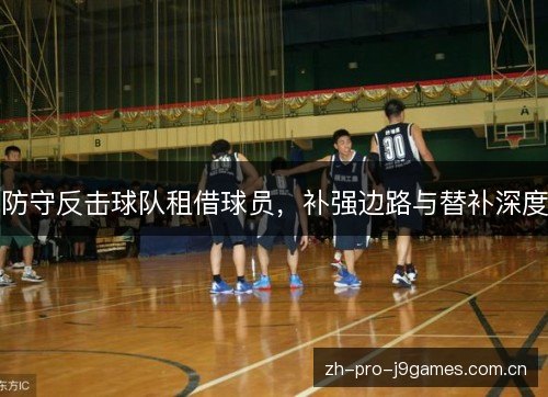 防守反击球队租借球员,补强边路与替补深度 防守反击球队租借球员,补强边路与替补深度