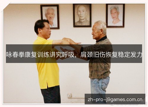 咏春拳康复训练讲究呼吸，肩颈旧伤恢复稳定发力